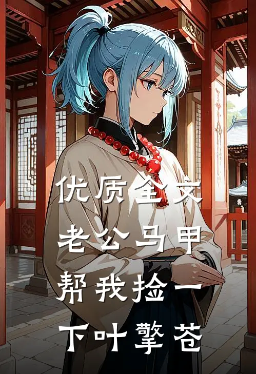 优质全文老公马甲帮我捡一下 叶擎苍