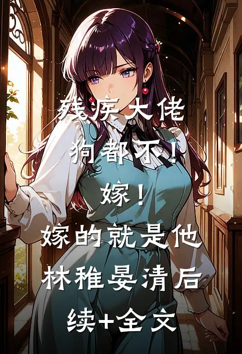 残疾大佬狗都不！嫁！嫁的就是他林稚晏清后续+全文