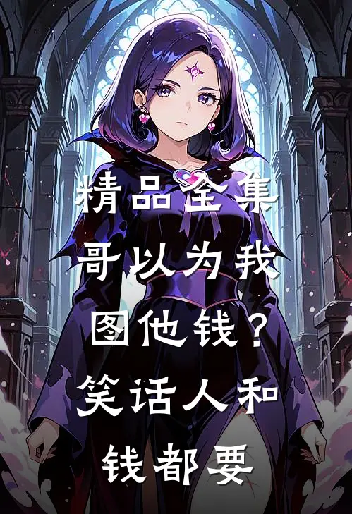 精品全集哥以为我图他钱？笑话，人和钱都要