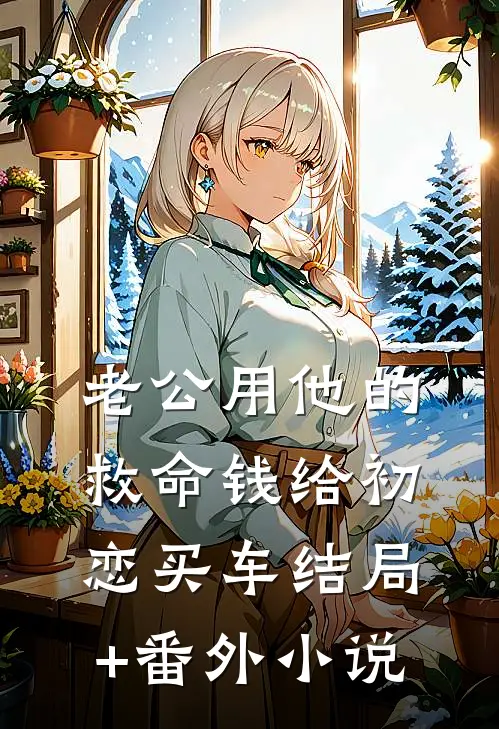 老公用他的救命钱给初恋买车结局+番外小说