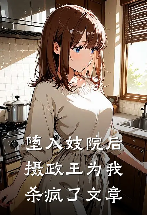 堕入妓院后，摄政王为我杀疯了文章