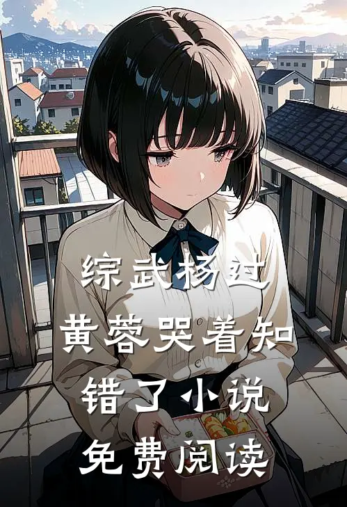 综武杨过：黄蓉哭着知错了小说免费阅读