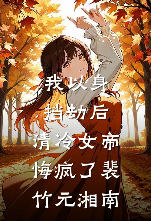 我以身挡劫后，清冷女帝悔疯了裴竹元湘南