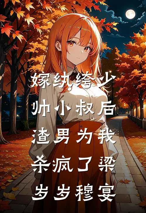 嫁纨绔少帅小叔后，渣男为我杀疯了梁岁岁穆宴