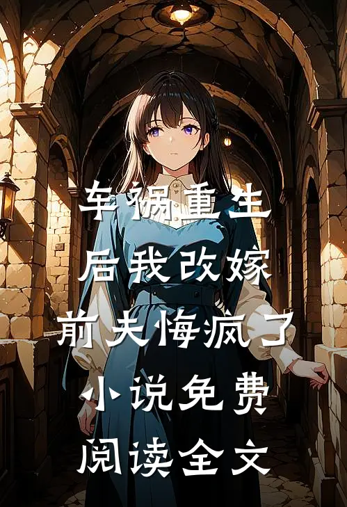 车祸重生后我改嫁，前夫悔疯了小说免费阅读全文