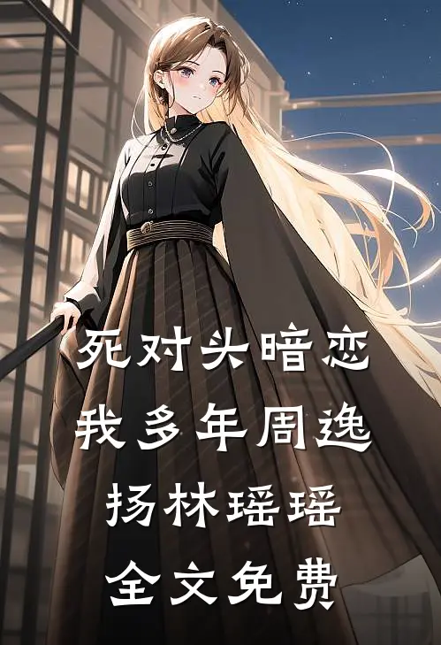 死对头暗恋我多年周逸扬林瑶瑶全文免费