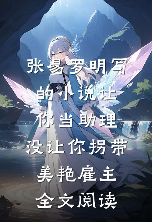 张易罗明写的小说让你当助理，没让你拐带美艳雇主全文阅读
