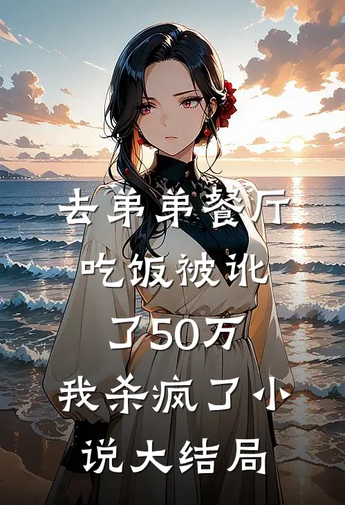 去弟弟餐厅吃饭被讹了50万，我杀疯了小说大结局