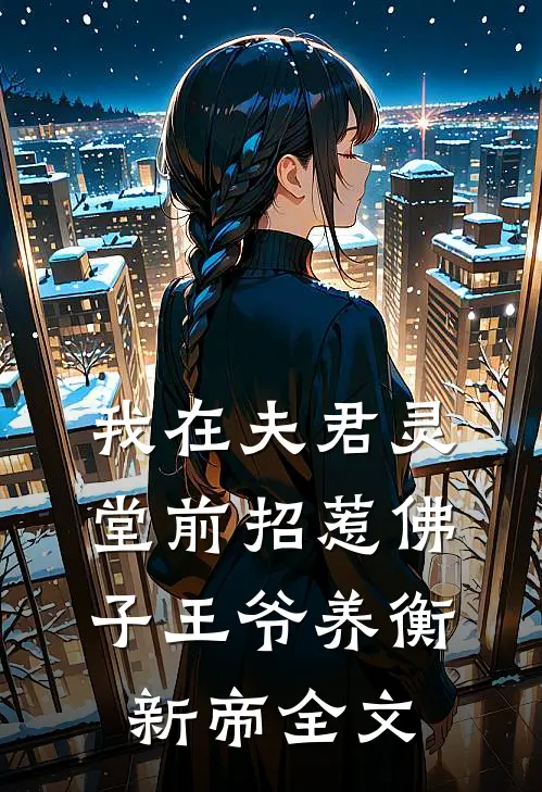 我在夫君灵堂前招惹佛子王爷养衡新帝全文