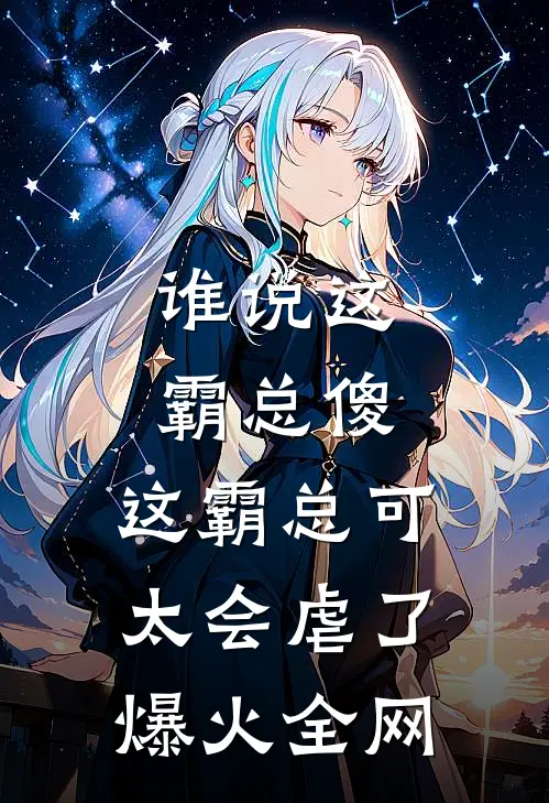 谁说这霸总傻，这霸总可太会虐了爆火全网