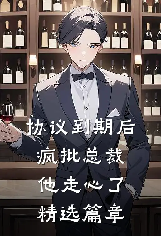 协议到期后，疯批总裁他走心了精选篇章