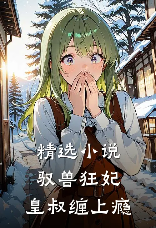 精选小说驭兽狂妃：皇叔缠上瘾