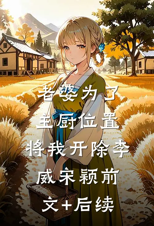 老婆为了主厨位置，将我开除李威宋颖前文+后续
