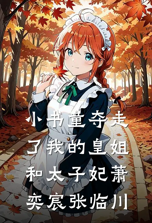小书童夺走了我的皇姐和太子妃萧奕宸张临川