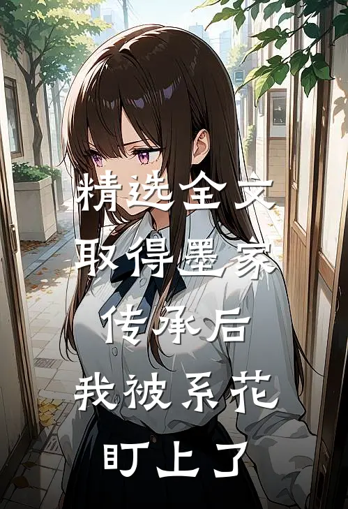 精选全文取得墨家传承后，我被系花盯上了