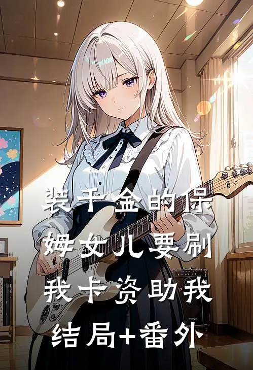 装千金的保姆女儿要刷我卡资助我结局+番外