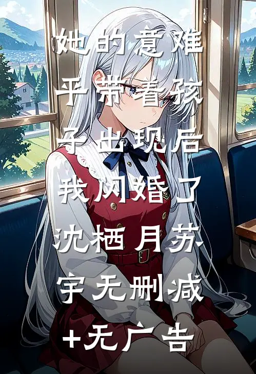 她的意难平带着孩子出现后，我闪婚了沈栖月苏宇无删减+无广告