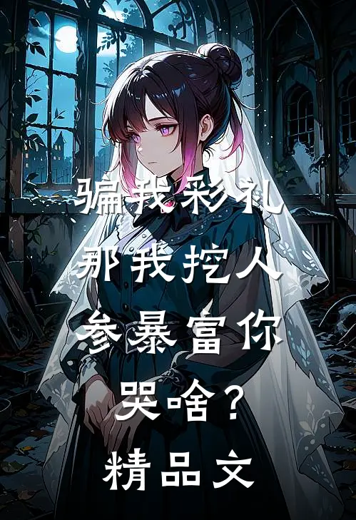 骗我彩礼，那我挖人参暴富你哭啥？精品文