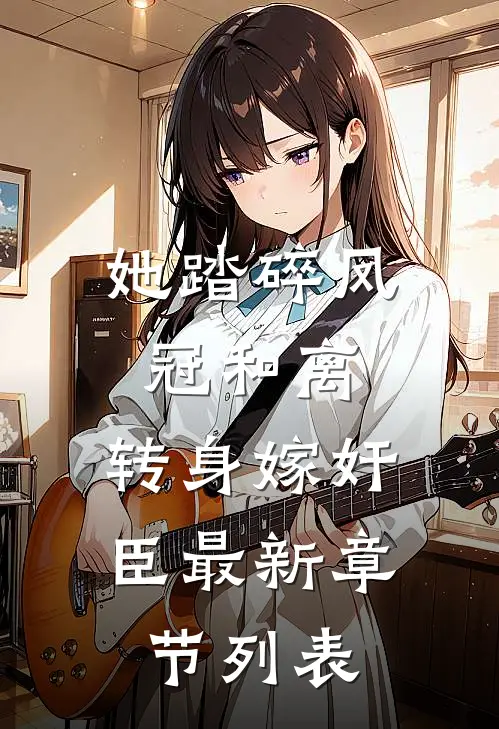 她踏碎凤冠和离，转身嫁奸臣最新章节列表
