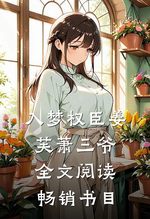 入梦权臣姜芙萧三爷全文阅读畅销书目