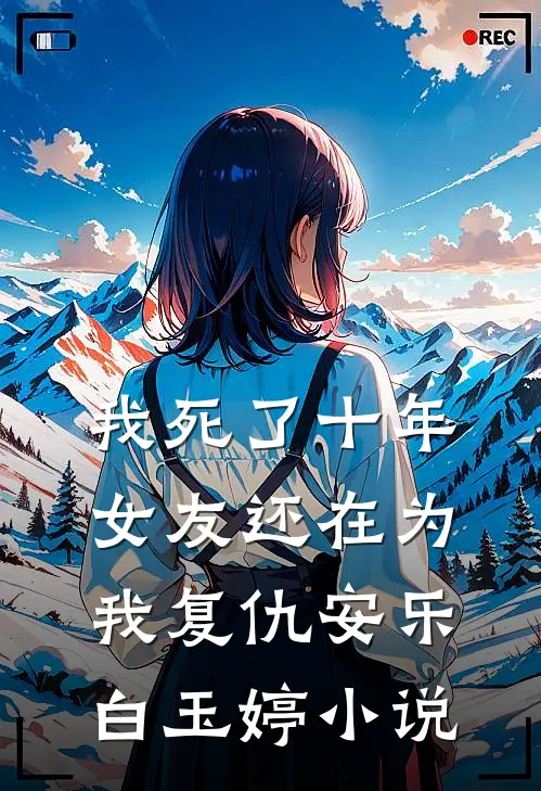 我死了十年，女友还在为我复仇安乐白玉婷小说