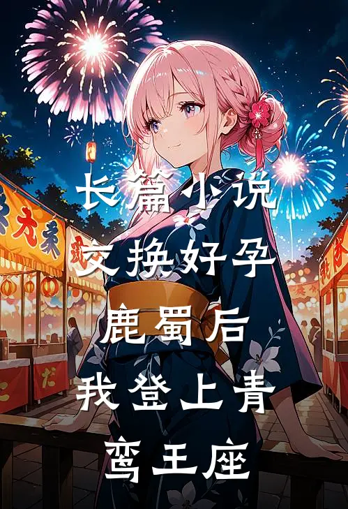 长篇小说交换好孕鹿蜀后，我登上青鸾王座