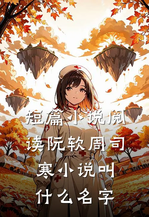 短篇小说阅读阮软周司寒小说叫什么名字