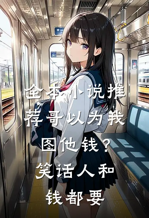 全本小说推荐哥以为我图他钱？笑话，人和钱都要
