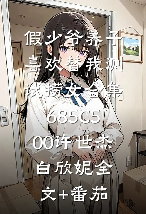 假少爷养子喜欢替我测试捞女合集685C500许世杰白欣妮全文+番茄