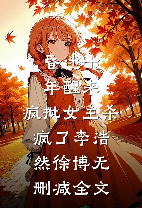 昏迷十年醒来，疯批女主杀疯了李浩然徐博无删减全文