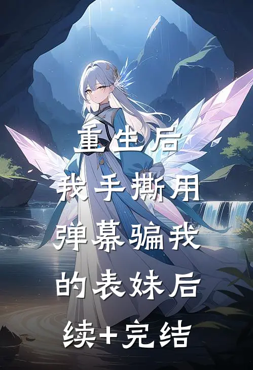 重生后，我手撕用弹幕骗我的表妹后续+完结