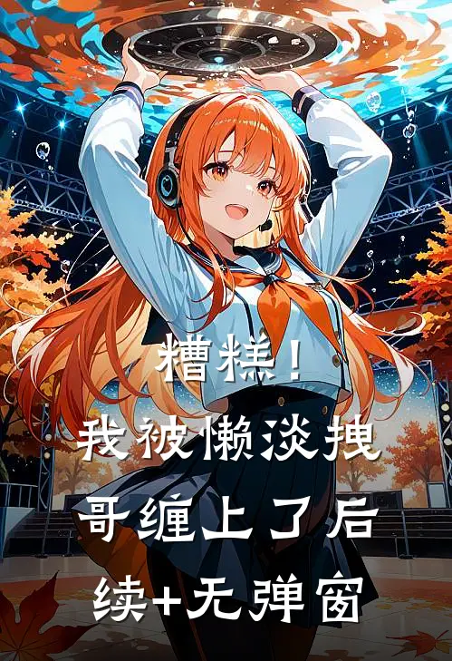 糟糕！我被懒淡拽哥缠上了后续+无弹窗