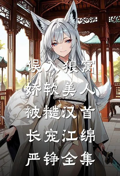 误入狼窝：娇软美人被糙汉首长宠江绵严铮全集