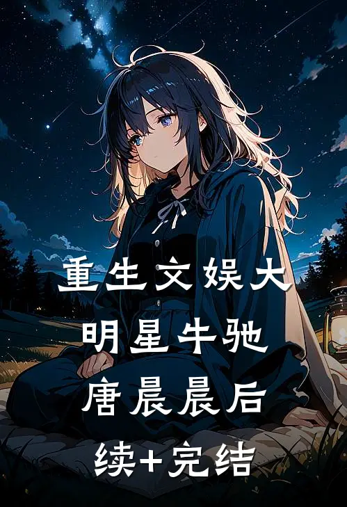 重生文娱大明星牛驰唐晨晨后续+完结