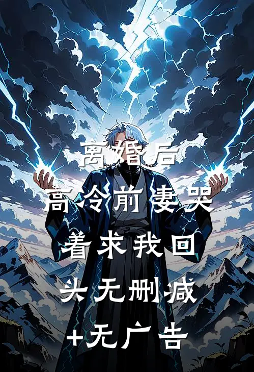 离婚后，高冷前妻哭着求我回头无删减+无广告