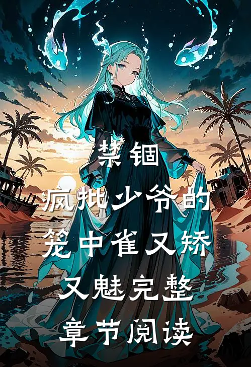 禁锢：疯批少爷的笼中雀又矫又魅完整章节阅读