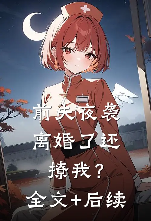前夫夜袭：离婚了还撩我？全文+后续