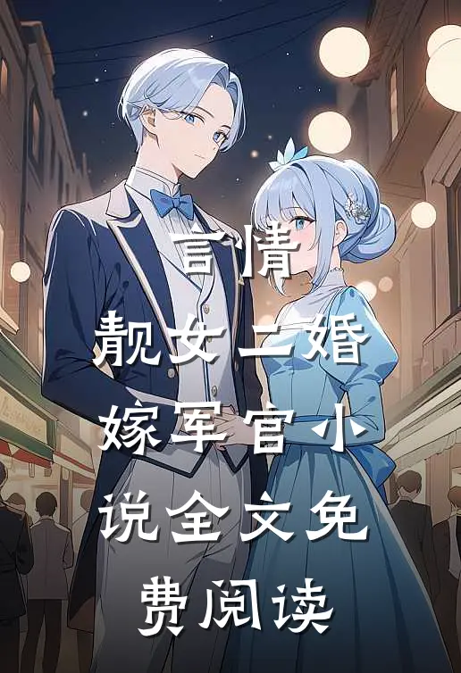 言情：靓女二婚嫁军官小说全文免费阅读