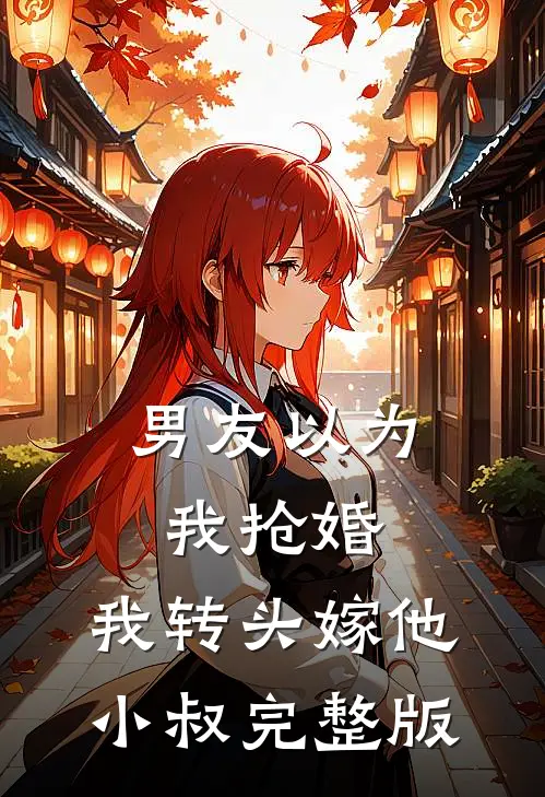 男友以为我抢婚，我转头嫁他小叔完整版