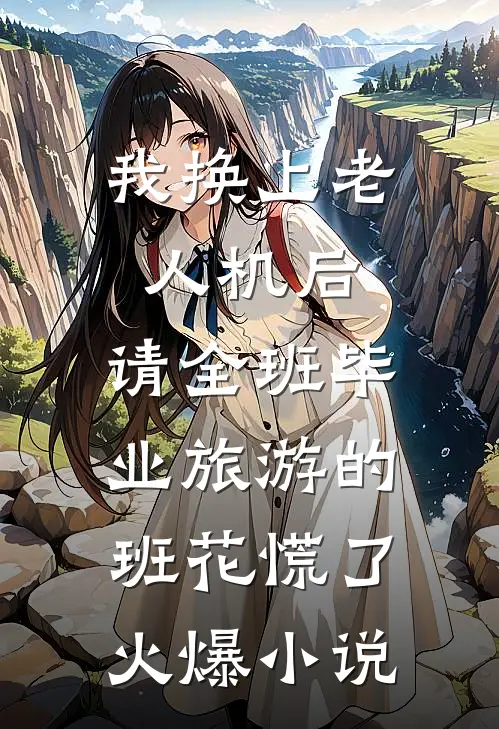 我换上老人机后，请全班毕业旅游的班花慌了火爆小说