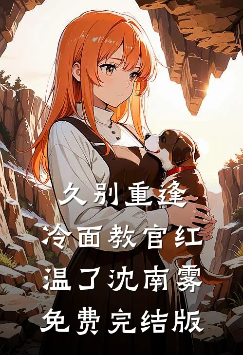 久别重逢：冷面教官红温了沈南雾免费完结版