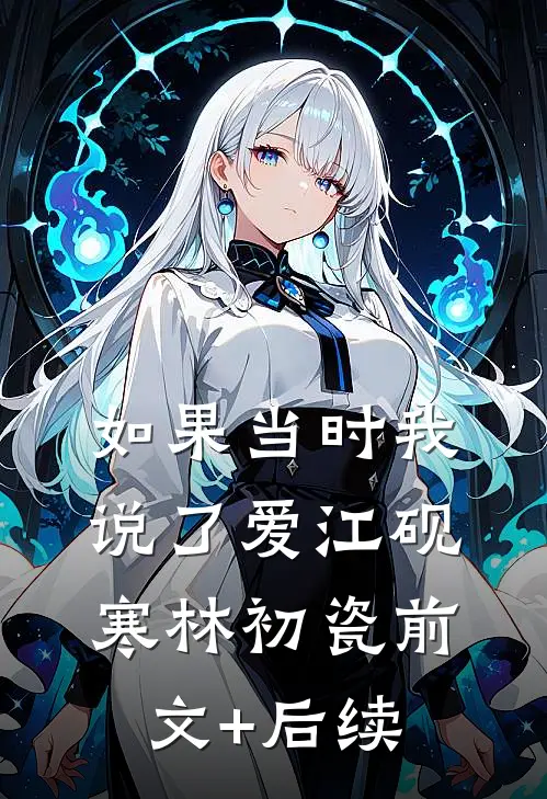 如果当时我说了爱江砚寒林初瓷前文+后续