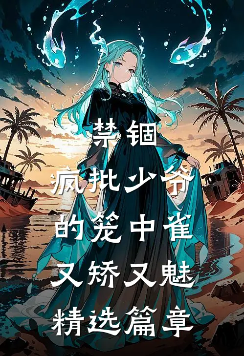禁锢：疯批少爷的笼中雀又矫又魅精选篇章