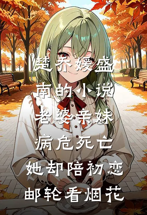 楚乔媛盛南的小说老婆亲妹病危死亡，她却陪初恋邮轮看烟花
