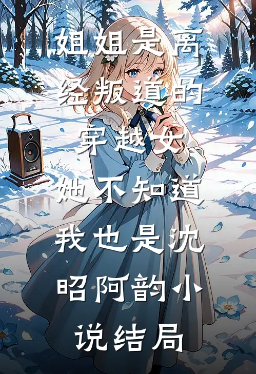 姐姐是离经叛道的穿越女，她不知道，我也是沈昭阿韵小说结局