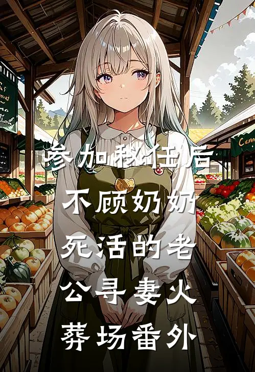 参加秘任后，不顾奶奶死活的老公寻妻火葬场番外