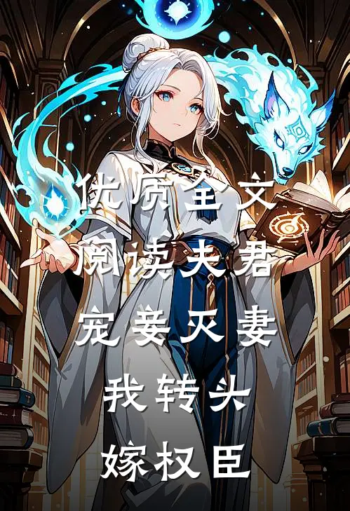 优质全文阅读夫君宠妾灭妻，我转头嫁权臣