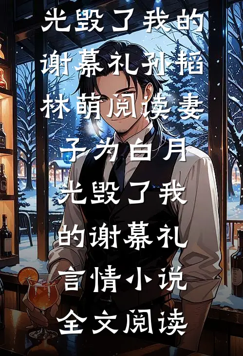 妻子为白月光毁了我的谢幕礼孙韬林萌阅读_妻子为白月光毁了我的谢幕礼言情小说全文阅读