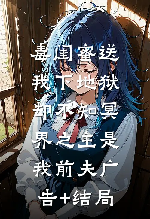 毒闺蜜送我下地狱，却不知冥界之主是我前夫广告+结局
