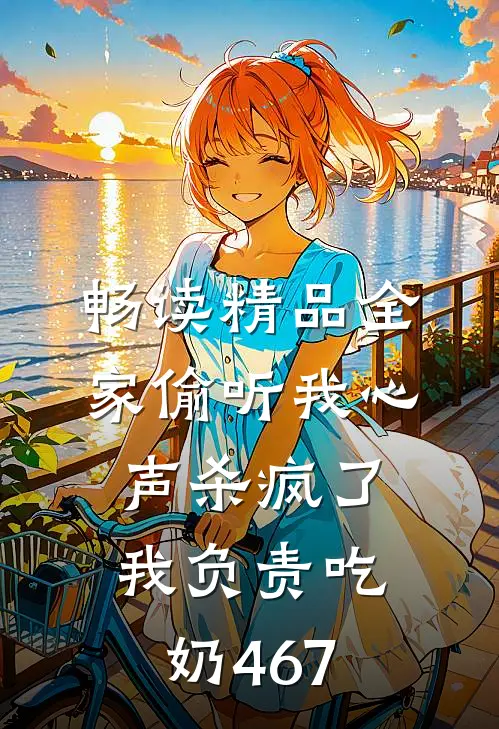 畅读精品全家偷听我心声杀疯了,我负责吃奶467